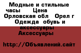 Модные и стильные часы*** › Цена ­ 100-120 - Орловская обл., Орел г. Одежда, обувь и аксессуары » Аксессуары   